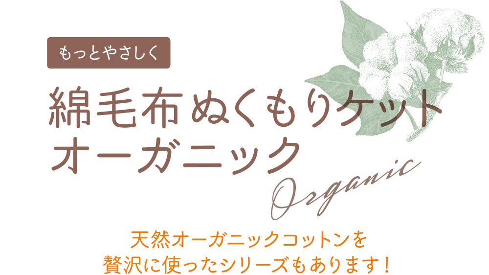 もっとやさしく 綿毛布ぬくもりケット　天然オーガニックコットンを贅沢に使ったシリーズもあります！